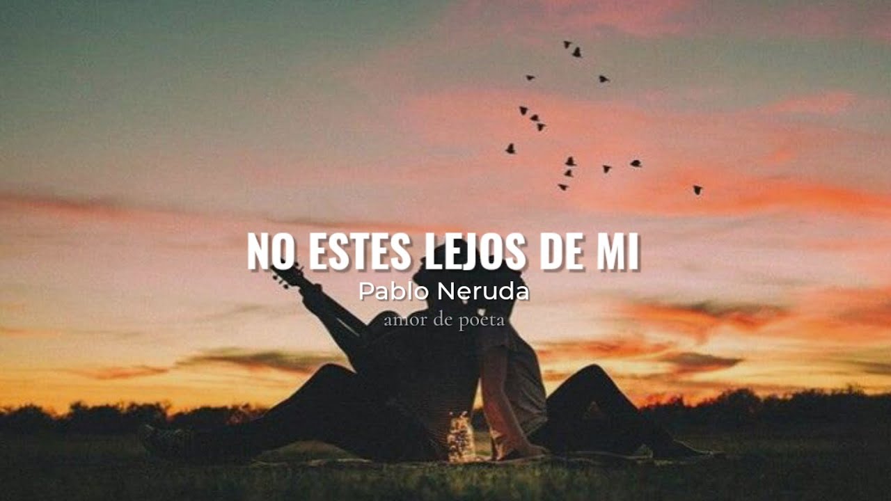 poema no estes lejos de mi de pablo neruda