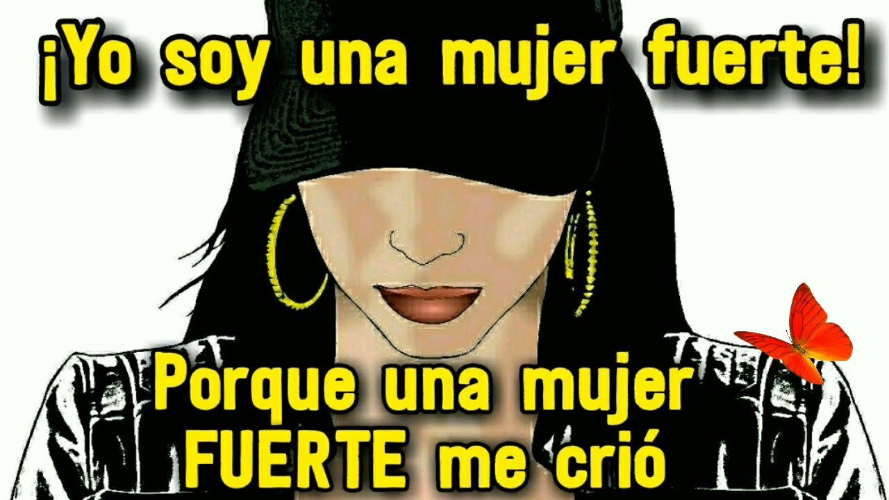 soy una mujer fuerte porque una mujer fuerte me crio