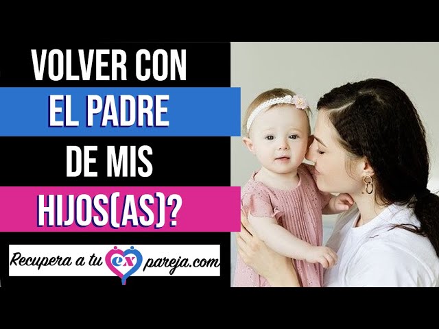 quiero volver con el papa de mi hijo que hago