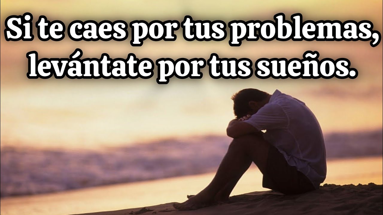 si te caes por tus problemas levantate por tus sueños